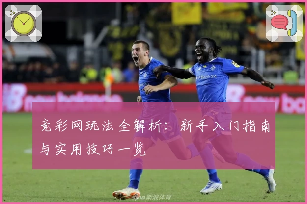 竞彩网玩法全解析：新手入门指南与实用技巧一览