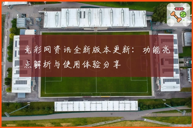 竞彩网资讯全新版本更新：功能亮点解析与使用体验分享