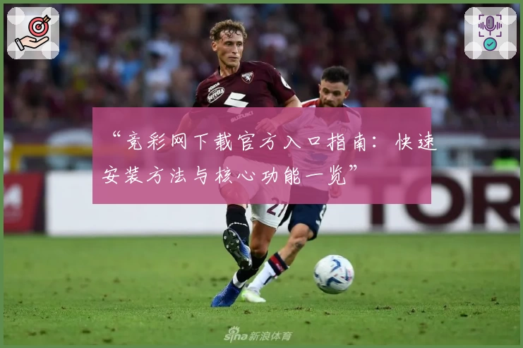 “竞彩网下载官方入口指南：快速安装方法与核心功能一览”