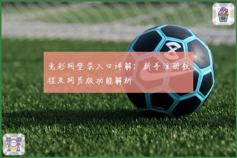 竞彩网登录入口详解:新手注册教程及网页版功能解析