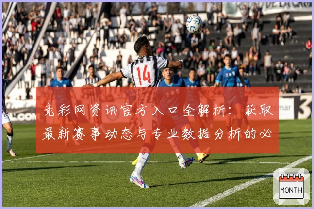 竞彩网资讯官方入口全解析：获取最新赛事动态与专业数据分析的必备平台