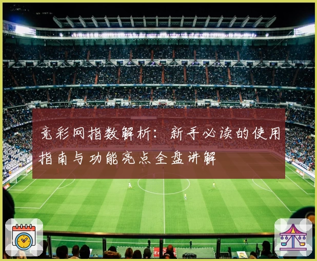 竞彩网指数解析：新手必读的使用指南与功能亮点全盘讲解