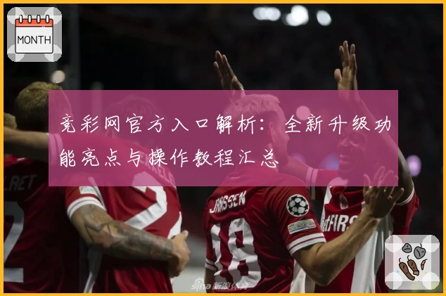 竞彩网官方入口解析:全新升级功能亮点与操作教程汇总