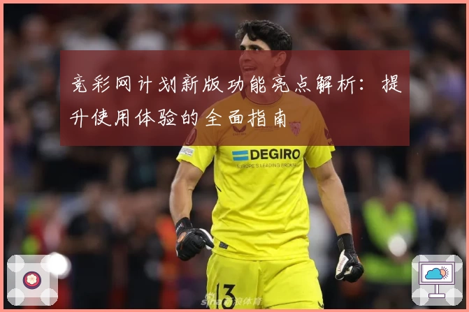 竞彩网计划新版功能亮点解析：提升使用体验的全面指南