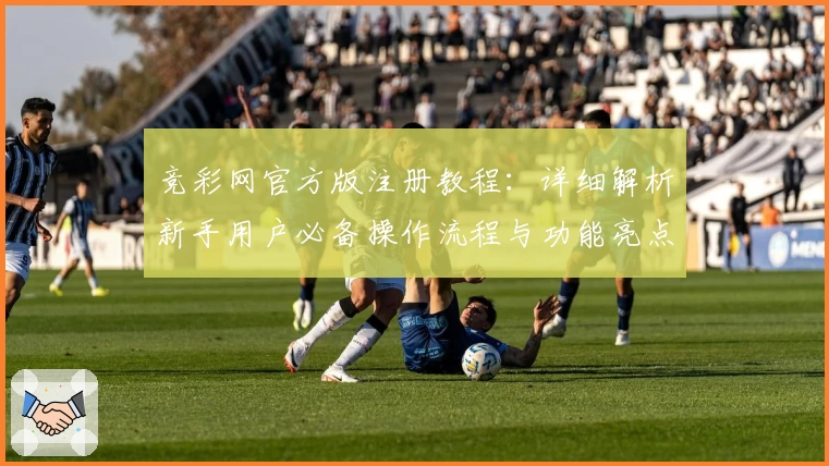 竞彩网官方版注册教程：详细解析新手用户必备操作流程与功能亮点