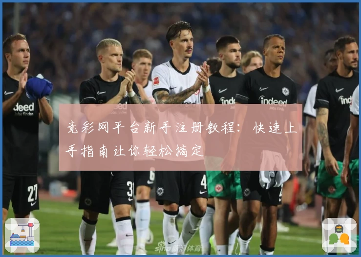 竞彩网平台新手注册教程：快速上手指南让你轻松搞定