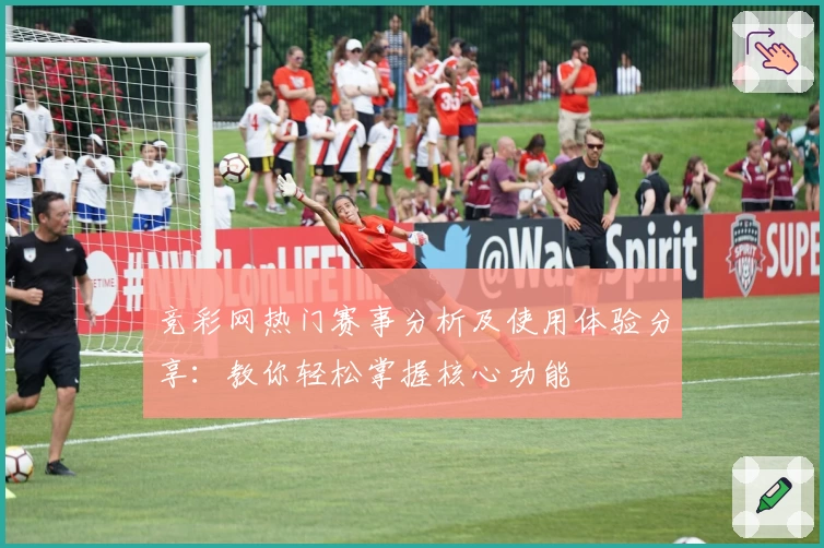 竞彩网热门赛事分析及使用体验分享:教你轻松掌握核心功能