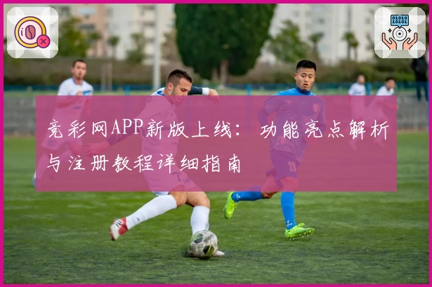 竞彩网APP新版上线：功能亮点解析与注册教程详细指南