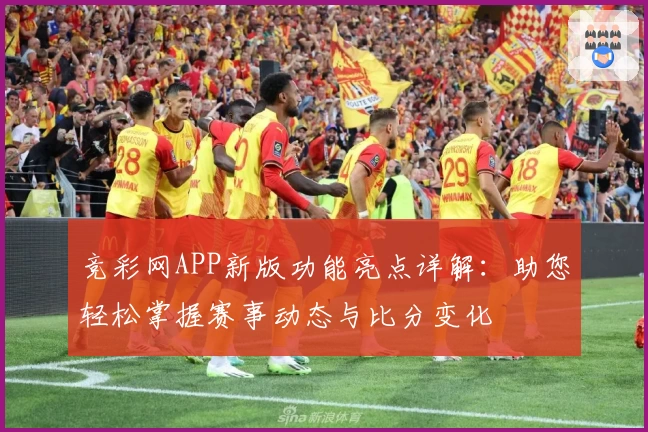 竞彩网APP新版功能亮点详解：助您轻松掌握赛事动态与比分变化