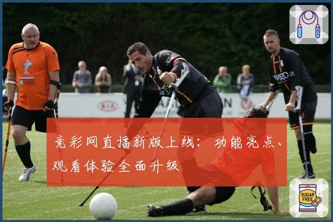 竞彩网直播新版上线：功能亮点、观看体验全面升级
