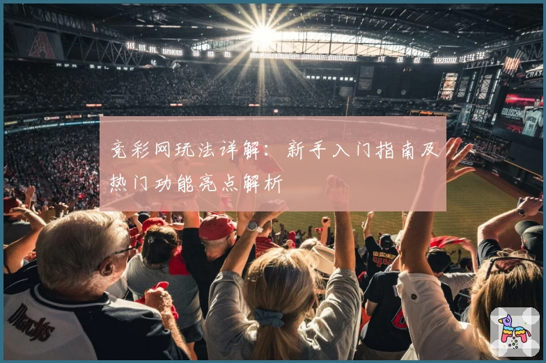 竞彩网玩法详解：新手入门指南及热门功能亮点解析