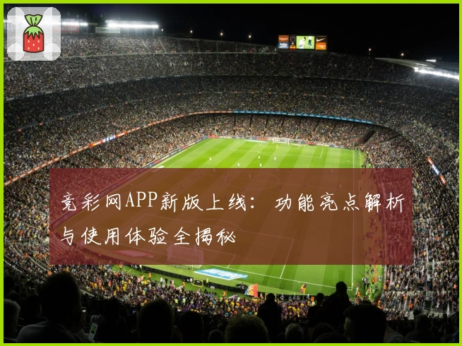 竞彩网APP新版上线：功能亮点解析与使用体验全揭秘