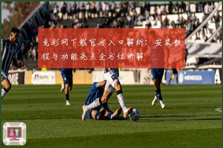 竞彩网下载官方入口解析:安装教程与功能亮点全方位讲解