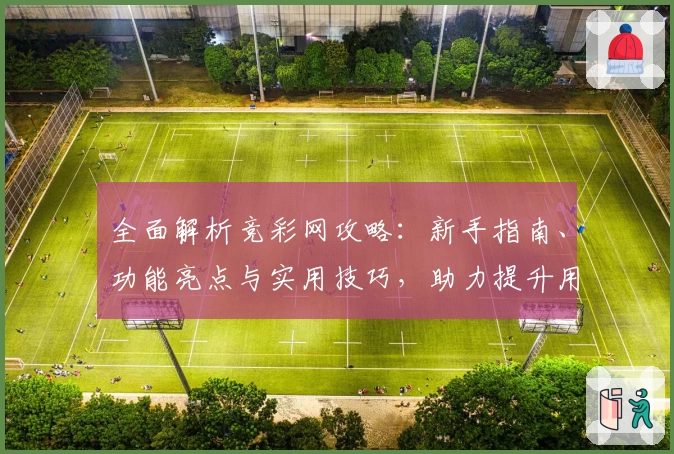 全面解析竞彩网攻略：新手指南、功能亮点与实用技巧，助力提升用户体验