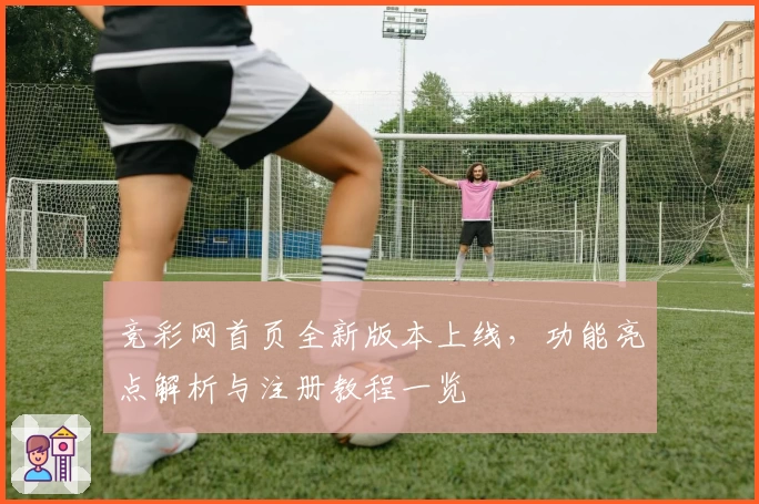 竞彩网首页全新版本上线，功能亮点解析与注册教程一览