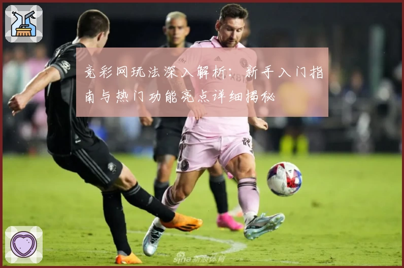 竞彩网玩法深入解析:新手入门指南与热门功能亮点详细揭秘