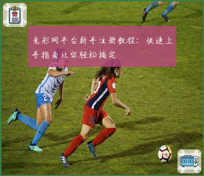 竞彩网平台新手注册教程：快速上手指南让你轻松搞定