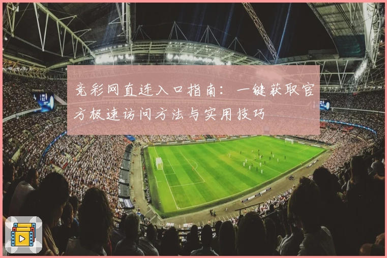 竞彩网直连入口指南：一键获取官方极速访问方法与实用技巧