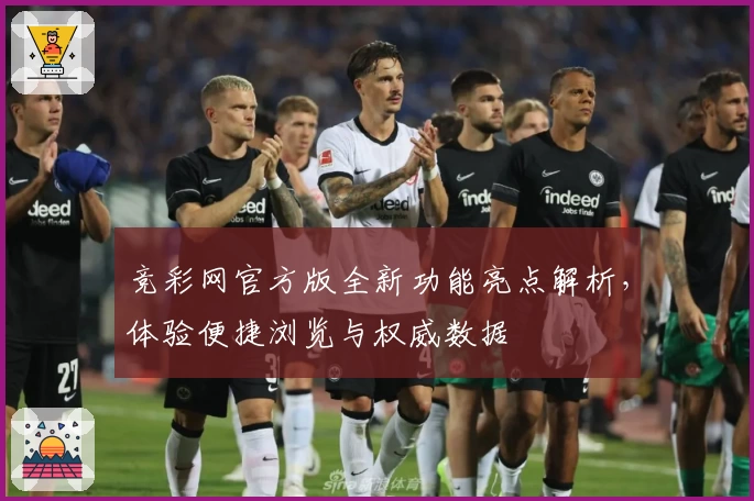 竞彩网官方版全新功能亮点解析,体验便捷浏览与权威数据