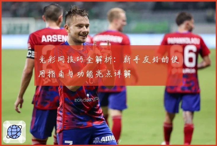 竞彩网技巧全解析：新手友好的使用指南与功能亮点详解