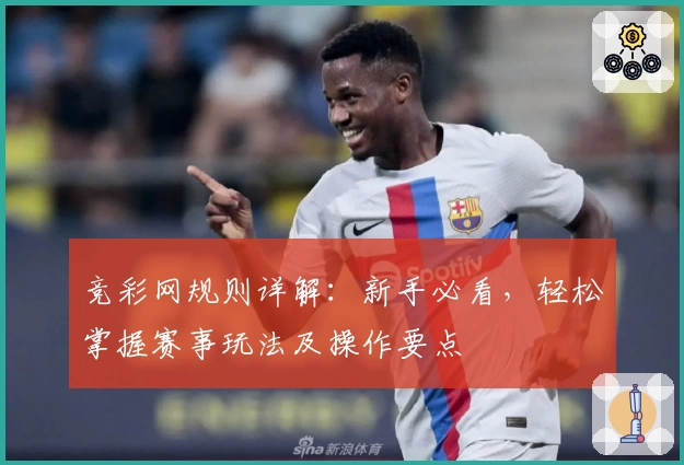 竞彩网规则详解：新手必看，轻松掌握赛事玩法及操作要点