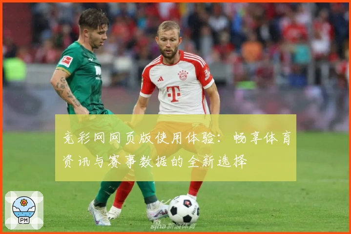 竞彩网网页版使用体验：畅享体育资讯与赛事数据的全新选择