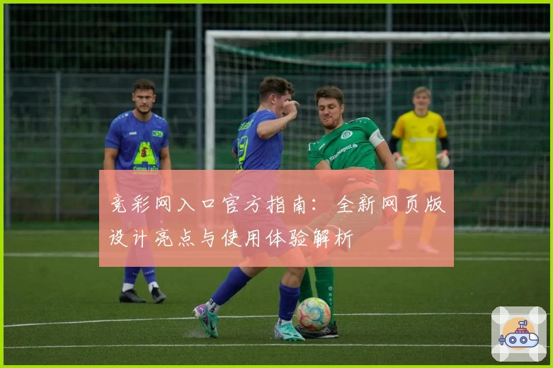 竞彩网入口官方指南：全新网页版设计亮点与使用体验解析