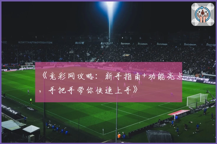 《竞彩网攻略：新手指南+功能亮点，手把手带你快速上手》